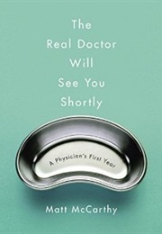 The Real Doctor Will See You Shortly: A Physician&#39;s First Year by Matt McCarthy (Matt McCarthy)