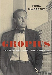 Gropius: The Man Who Built the Bauhaus (Fiona MacCarthy)