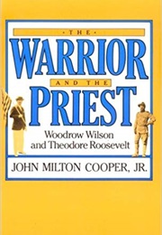 Warrior and the Priest: Woodrow Wilson and Theodore Roosevelt (John Milton Cooper Jr)