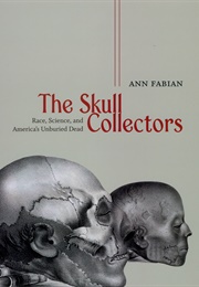 The Skull Collectors: Race, Science, and America's Unburied Dead (Ann Fabian)