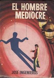El Hombre Mediocre, by José Ingenieros