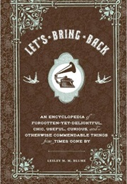 Let's Bring Back: An Encyclopedia of Forgotten-Yet-Delightful, Chic, Useful, Curious, and Otherwise (Lesley M. M. Blume)