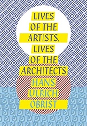 Lives of the Artists, Lives of the Architects (Hans-Ulrich Obrist)