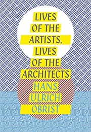 Lives of the Artists, Lives of the Architects (Hans-Ulrich Obrist)