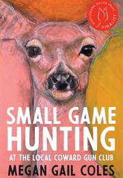 Small Game Hunting at the Local Coward Gun Club (Megan Gail Coles)