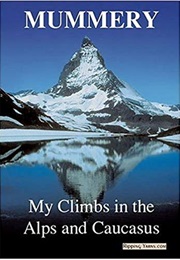 My Climbs in the Alps and Caucasus (Albert F. Mummery)