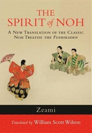 The Spirit of Noh: A New Translation of the Classic Noh Treatise the Fushikaden (Zeami)