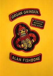 Organ Grinder: A Classical Education Gone Astray (Alan Fishbone)