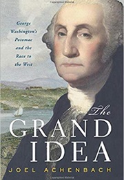 The Grand Idea: George Washington's Potomac and the Race to the West (Joel Achenbach)
