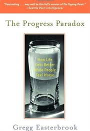 The Progress Paradox: How Life Gets Better While People Feel Worse (Gregg Easterbrook)