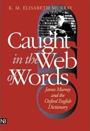 Caught in the Web of Words: James Murray and the Oxford English Dictionary (K.M. Elisabeth Murray)