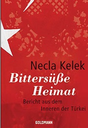 Bittersüße Heimat: Bericht Aus Dem Inneren Der Türkei (Necla Kelek)