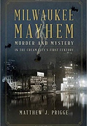 Milwaukee Mayhem: Murder and Mystery in the Cream City's First Century (Matthew J. Prigge)