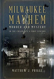 Milwaukee Mayhem: Murder and Mystery in the Cream City&#39;s First Century (Matthew J. Prigge)