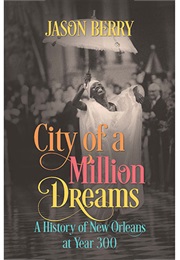 City of a Million Dreams: A History of New Orleans at Year 300 (Jason Berry)