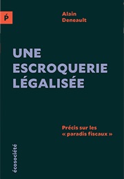 Une Escroquerie Légalisée (Alain Deneault)