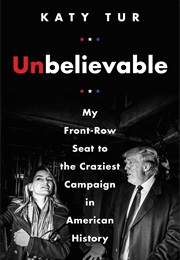 Unbelievable: My Front-Row Seat to the Craziest Campaign in American History (Katy Tur)