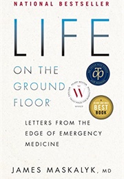 Life on the Ground Floor: Letters From the Edge of Emergency Medicine (James Maskalyk)