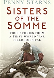 Sisters of the Somme True Stories From a First World War Field Hospital (Penny Starns)