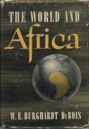 The World and Africa: Inquiry Into the Part Which Africa Has Played in World History (W.E.B. Du Bois)