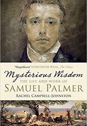 Mysterious Wisdom: The Life and Work of Samuel Palmer (Rachel Campbell-Johnston)