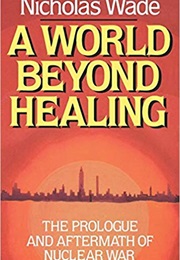 A World Beyond Healing: The Prologue and Aftermath of Nuclear War (Nicholas Wade)