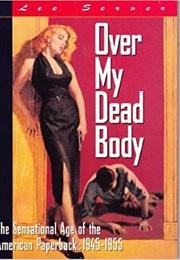 Over My Dead Body: The Sensational Age of the American Paperback 1945-1955 (Lee Server)