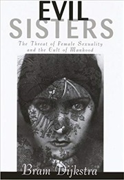 Evil Sisters: The Threat of Female Sexuality and the Cult of Manhood (Bram Dijkstra)