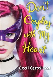 Don&#39;t Cosplay With My Heart (Cecil Castellucci)