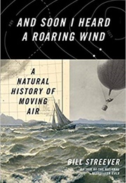 And Soon I Heard a Roaring Wind: A Natural History of Moving Air (Bill Streever)