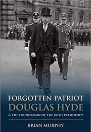 Forgotten Patriot - Douglas Hyde and the Foundation of the Irish Presidency (Brian Murphy)