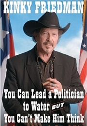 You Can Lead a Politician to Water, but You Can't Make Him Think (Kinky Friedman)