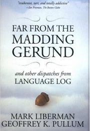 Far From the Madding Gerund: And Other Dispatches From Language Log (Mark Liberman and Geoffrey K. Pullum)