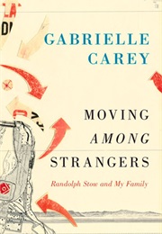 Moving Among Strangers: Randolph Stow and My Family (Gabrielle Carey)