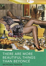 There Are More Beautiful Things Than Beyoncé (Morgan Parker)