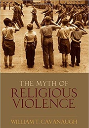 The Myth of Religious Violence: Secular Ideology and the Roots of Modern Conflict 1st Edition (William T. Cavanaugh)
