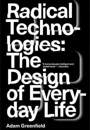 Radical Technologies: The Design of Everyday Life (Adam Greenfield)