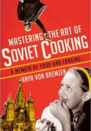 Mastering the Art of Soviet Cooking: A Memoir of Food and Longing (Anya Von Bremzen)