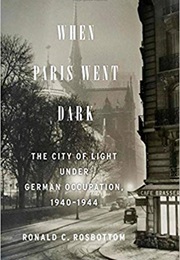 When Paris Went Dark: The City of Light Under German Occupation (Ronald C. Rosbottom)