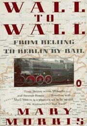 Wall to Wall: From Beijing to Berlin by Rail (Mary Morris)