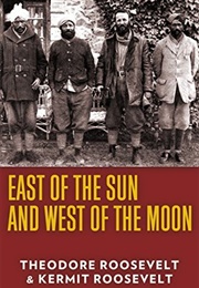 East of the Sun and West of the Moon (Theodore & Kermit Roosevelt)