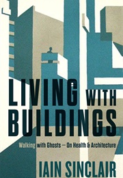 Living With Buildings, Walking With Ghosts: On Health and Architecture (Iain Sinclair)