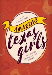 Amazing Texas Girls: True Stories From Lone Star History (Mary Dodson Wade)
