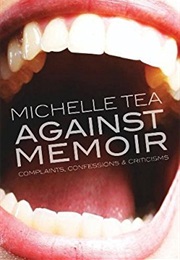 Against Memoir: Complaints, Confessions, &amp; Criticisms (Michelle Tea)