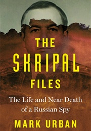 The Skripal Files: The Life and Near Death of a Russian Spy (Mark Urban)