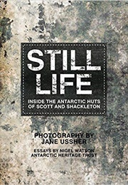 Still Life: Inside the Antarctic Huts of Scott and Shackleton (Jane Ussher)