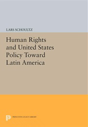Human Rights and United States Policy Toward Latin America (Lars Schoultz)