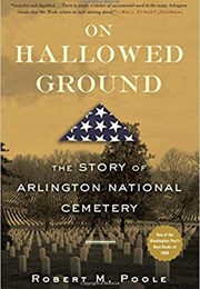 On Hallowed Ground: The Story of Arlington National Cemetery (Robert M. Poole)