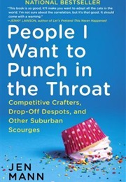 People I Want to Punch in the Throat: Competitive Crafters, Drop-Off Despots, and Other Suburban Sco (Jen Mann)