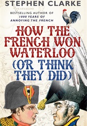 How the French Won Waterloo (Or Think They Did) (Stephen Clarke)